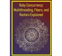 Ruby Concurrency: Multithreading, Fibers, and Ractors Explained: Managing Parallel Execution with Threads, Fibers, and the Actor Model