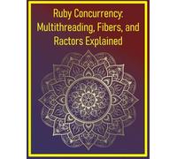 Ruby Concurrency: Multithreading, Fibers, and Ractors Explained: Managing Parallel Execution with Threads, Fibers, and the Actor Model