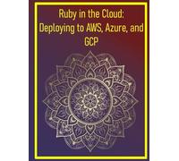 Ruby in the Cloud: Deploying to AWS, Azure, and GCP: Cloud-Native Deployment Strategies for Scalable Ruby Applications
