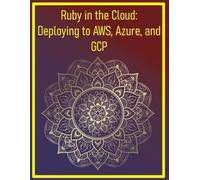 Ruby in the Cloud: Deploying to AWS, Azure, and GCP: Cloud-Native Deployment Strategies for Scalable Ruby Applications