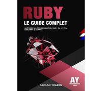 Ruby Le Guide Complet: Maîtrisez La Programmation Ruby Du Niveau Débutant A Avancé.