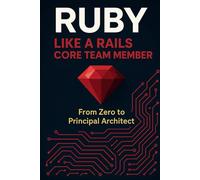 Ruby Like a Rails Core Team Member: From Zero to Principal Architect