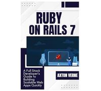 Ruby on Rails 7: A Full Stack Developer’s Guide to Building Scalable Web Apps Quickly