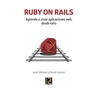 RUBY ON RAILS. Aprende a crear aplicaciones web desde cero | Javier Vázquez, Daniel Lorenzo