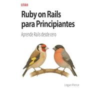 Ruby on Rails para Principiantes: Aprende Rails desde cero: La guía definitiva para principiantes en Ruby on Rails, con explicaciones claras y prácticas para que puedas crear aplicaciones poderosas.