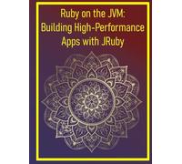Ruby on the JVM: Building High-Performance Apps with JRuby: Leveraging Java Libraries and Performance for Enterprise-Grade Ruby Applications