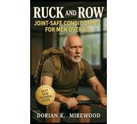 Ruck and Row: Joint-Safe Conditioning for Men Over 60: How Walking With Weight and Rowing Build Lifelong Endurance, Strength, and Confidence