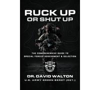 Ruck Up or Shut Up: The Comprehensive Guide to Special Forces Assessment and Selection