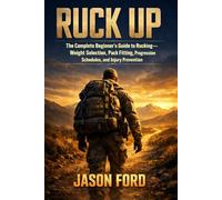 Ruck Up: The Complete Beginner's Guide to Rucking-Weight Selection, Pack Fitting, Progression Schedules, and Injury Prevention