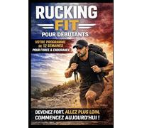RUCKING FIT POUR DÉBUTANTS: Comment Développer une Forme Physique Réelle, Perdre du Gras et Devenir Fort Une Marche à la Fois