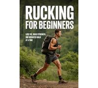 Rucking for Beginners: Lose Fat, Build Strength, One Weighted Walk at a Time: 1 (The Rucking Life)