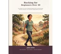 Rucking for Beginners Over 40: The 8-Week Low-Impact Weighted Walking Plan to Build Strength, Improve Endurance, and Feel More Capable Without Running