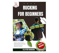 Rucking For Beginners: Step-By-Step Guide To Build Endurance, Strength, And Stamina Using Weighted Walking