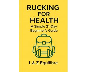 Rucking for Health: A Simple 21-Day Beginner’s Guide: Build strength, burn calories, and boost endurance with a backpack and a plan