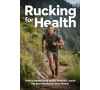 Rucking for Health: How Carrying a Loaded Pack Builds Strength, Burns Fat, and Transforms Your Fitness: 2 (The Rucking Life)