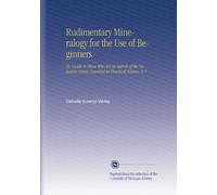 Rudimentary Mineralogy for the Use of Beginners: Or, Guide to Those Who Are in Search of the Valuable Metals Essential in Practical Science. V.1
