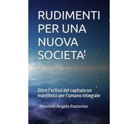 RUDIMENTI PER UNA NUOVA SOCIETA': Oltre l’eclissi del capitale: un manifesto per l’umano integrale