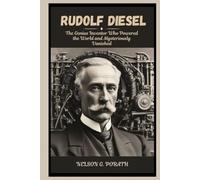 Rudolf Diesel: The Genius Inventor Who Powered the World and Mysteriously Vanished