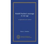 Rudolf Eucken's message to our age: an appreciation and a criticism
