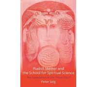 Rudolf Steiner and the School for Spiritual Science: The Foundation of the "First Class"