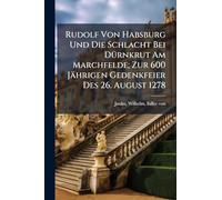 Rudolf Von Habsburg Und Die Schlacht Bei DÃ1/4rnkrut Am Marchfelde; Zur 600 Jährigen Gedenkfeier Des 26. August 1278