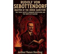 Rudolf von Sebottendorf-Master of the Inner Sanctum: The Thule Society, Germanic Mysticism, and the Birth of Nazism.
