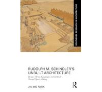 Rudolph M. Schindler’s Unbuilt Architecture: Design Theory, Languages and Methods Toward Space Making (Routledge Research in Architecture)