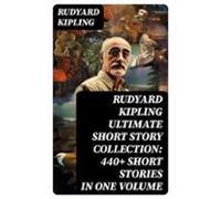Rudyard Kipling Ultimate Short Story Collection: 440+ Short Stories In