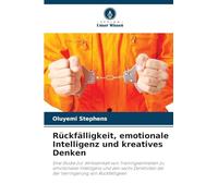 Rückfälligkeit, emotionale Intelligenz und kreatives Denken: Eine Studie zur Wirksamkeit von Trainingseinheiten zu emotionaler Intelligenz und den ... bei der Verringerung von Rückfälligkeit