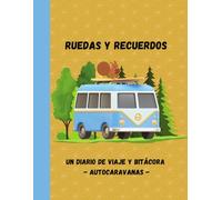 Ruedas y Recuerdos - Bitácora y Diario de Viaje en Autocaravana: Registre sus Aventuras, Recuerdos y Reseñas de Campamentos. Incluye Listas de Verificación Utiles