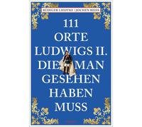 Rüdiger Liedtke 111 Orte Ludwigs II., die man gesehen haben muss: (Tapa blanda)