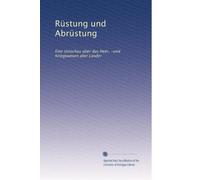 Rüstung und Abrüstung: Eine Umschau über das Heer, -und Kriegswesen aller Länder: Volume 13