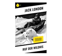 Ruf der Wildnis: Ein packendes Abenteuer über Überleben, Instinkte und die Rückkehr zur Natur: Ein Schlittenhund im Yukon: Überlebenskampf, Instinkterwachen und Naturgewalt im Klondike-Goldrausch