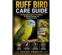 RUFF BIRD CARE GUIDE: The Complete Beginner’s Handbook for Raising, Feeding, and Training Pet Birds