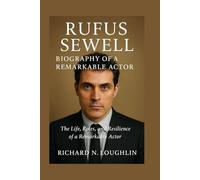 RUFUS SEWELL: BIOGRAPHY OF A REMARKABLE ACTOR: The Life, Roles, And Resilience Of A Remarkable Actor