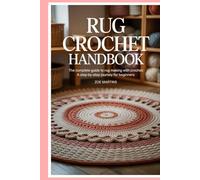 Rug Crochet Handbook: The Complete Guide to Rug Making with Crochet: A Step-by-Step Journey for Beginners