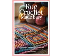 Rug Crochet Made Easy: A Comprehensive Guide for Beginners, Students, and Professionals to Create Stunning Handmade Rugs