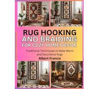Rug Hooking and Braiding for Cozy Home Decor: Traditional Techniques to Make Warm and Decorative Rugs