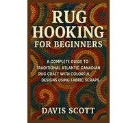 Rug Hooking for Beginners: A Complete Guide to Traditional Atlantic Canadian Rug Craft with Colorful Designs Using Fabric Scraps