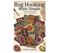 Rug Hooking Made Simple: Loops, Patterns, and Projects for Beginners