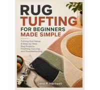 RUG TUFTING FOR BEGINNERS MADE SIMPLE: Tufting Gun Setup, 8 Step-by-Step Rug Projects, Finishing, Carving, and Troubleshooting