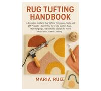 Rug Tufting Handbook: A Complete Guide to Rug Tufting Techniques, Tools, and DIY Projects - Learn How to Create Custom Rugs, Wall Hangings, and Textured Designs for Home Decor and Creative Crafting