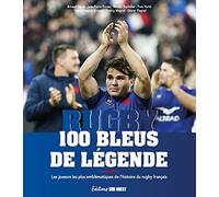 Rugby, 100 Bleus de légende: Les joueurs les plus emblématiques de l'histoire du rugby français (Sport)