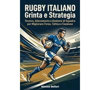 Rugby Italiano Grinta e Strategia: Tecnica, Allenamento e Gestione di Squadra per Migliorare Forza, Tattica e Coesione