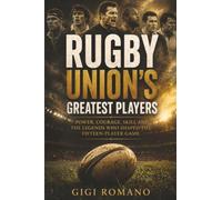 Rugby Union’s Greatest Players: Power, Courage, Skill and the Legends Who Shaped the Fifteen-Player Game (Sporting Greats Through History)