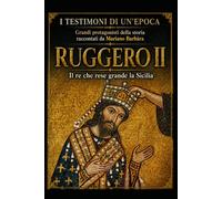 Ruggero II: Il Re che rese grande la Sicilia (I testimoni di un'epoca)
