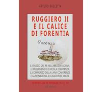 Ruggiero II e il calice di Forentia. Il viaggio del re nell'abbazia lucana, le pergamene di S. Nicola di Forenza, il commercio della lana con Firenze ... di Malta (Cronotassi del Regno di Napoli)