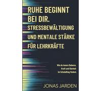 Ruhe beginnt bei dir: Stressbewältigung und mentale Stärke für Lehrkräfte