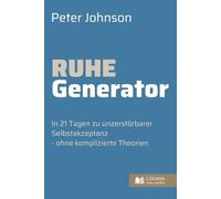Ruhe Generator • In 21 Tagen zu unzerstörbarer Selbstakzeptanz - ohne komplizierte Theorien (Wege zur Selbsthilfe)