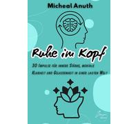 Ruhe im Kopf: 30 Impulse für innere Stärke, mentale Klarheit und Gelassenheit in einer lauten Welt